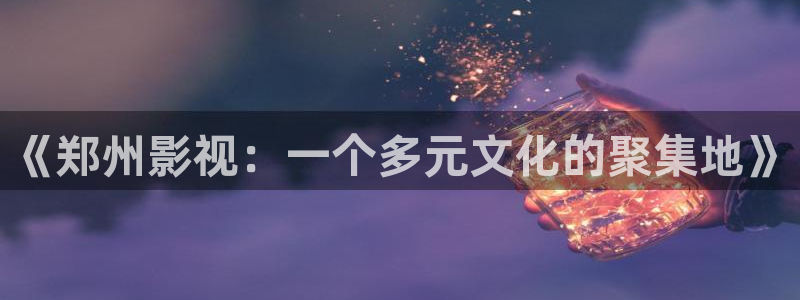 好看影院大全：《郑州影视：一个多元文化的聚集地》