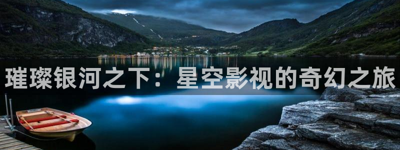 好看影院大全：璀璨银河之下：星空影视的奇幻之旅