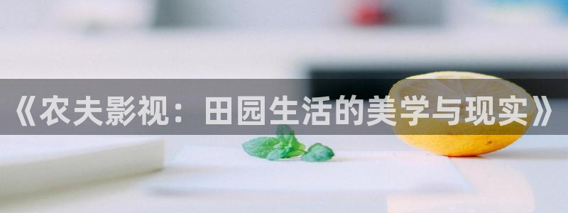 四虎好看影院：《农夫影视：田园生活的美学与现实》