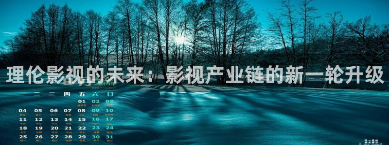 四虎好看影院：理伦影视的未来：影视产业链的新一轮升级